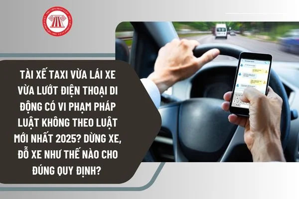 Tài xế taxi vừa lái xe vừa lướt điện thoại di động có vi phạm pháp luật không 2025? Mức xử phạt hành chính ra sao?